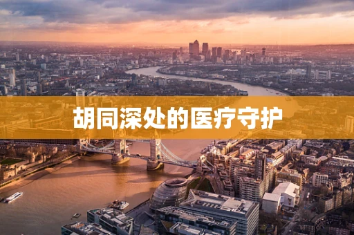 胡同深处的医疗守护