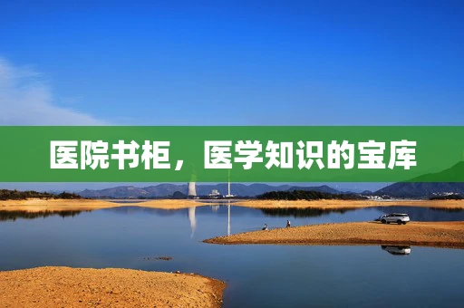 医院书柜，医学知识的宝库