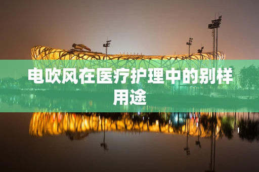 电吹风在医疗护理中的别样用途