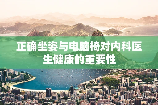 正确坐姿与电脑椅对内科医生健康的重要性