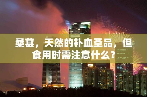 桑葚，天然的补血圣品，但食用时需注意什么？