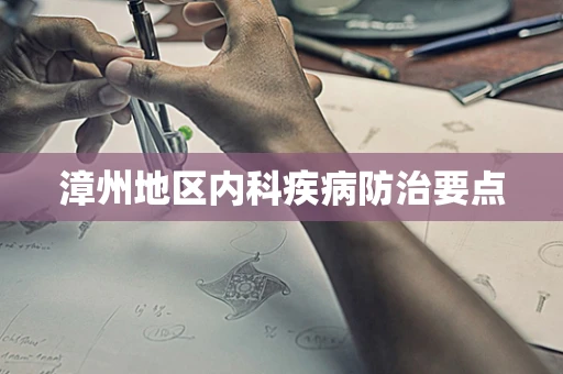 漳州地区内科疾病防治要点