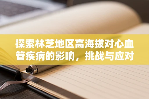 探索林芝地区高海拔对心血管疾病的影响，挑战与应对策略