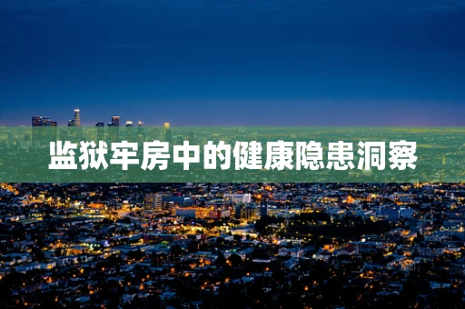 监狱牢房中的健康隐患洞察