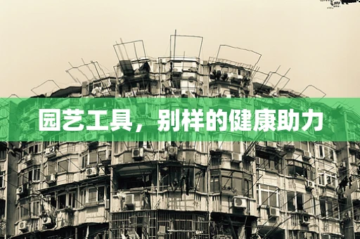园艺工具，别样的健康助力