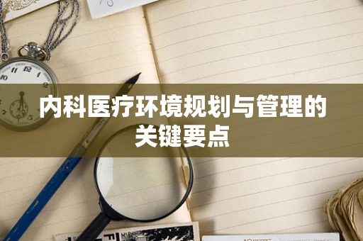 内科医疗环境规划与管理的关键要点