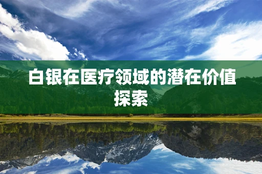 白银在医疗领域的潜在价值探索