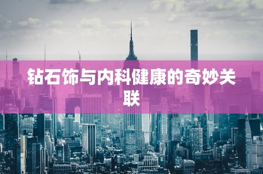 钻石饰与内科健康的奇妙关联