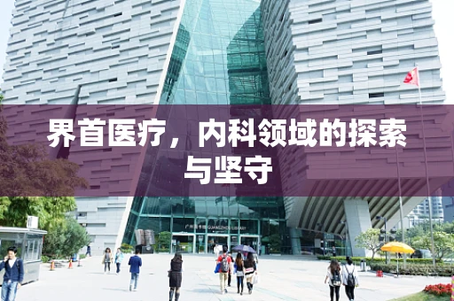 界首医疗，内科领域的探索与坚守