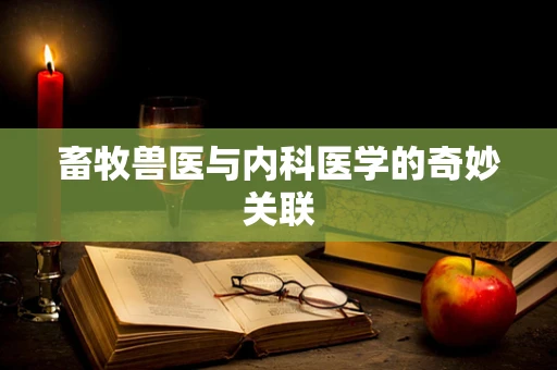 畜牧兽医与内科医学的奇妙关联