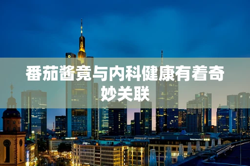 番茄酱竟与内科健康有着奇妙关联