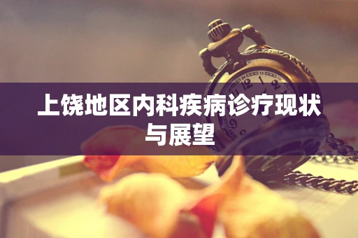 上饶地区内科疾病诊疗现状与展望