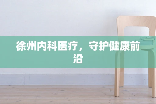 徐州内科医疗，守护健康前沿