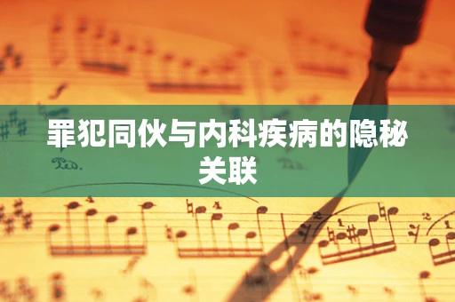 罪犯同伙与内科疾病的隐秘关联