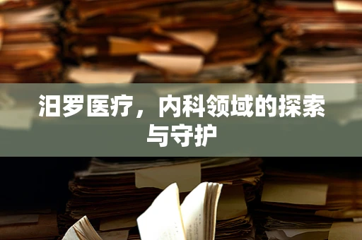 汨罗医疗，内科领域的探索与守护