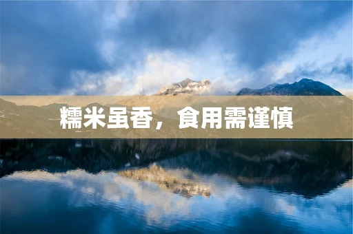 糯米虽香，食用需谨慎