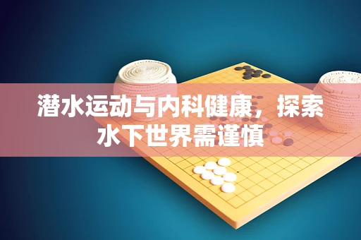潜水运动与内科健康，探索水下世界需谨慎