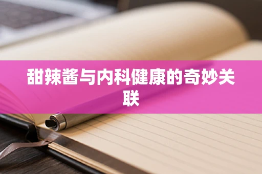 甜辣酱与内科健康的奇妙关联