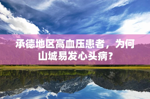 承德地区高血压患者，为何山城易发心头病？