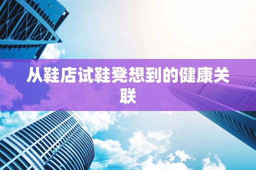 从鞋店试鞋凳想到的健康关联