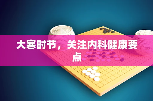 大寒时节，关注内科健康要点