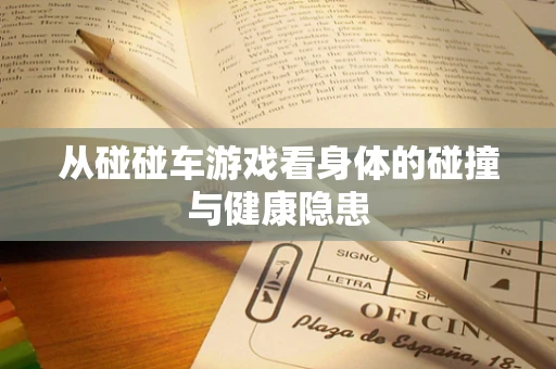 从碰碰车游戏看身体的碰撞与健康隐患