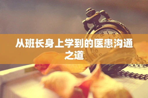 从班长身上学到的医患沟通之道
