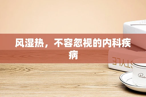 风湿热，不容忽视的内科疾病