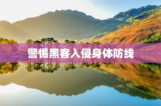 警惕黑客入侵身体防线