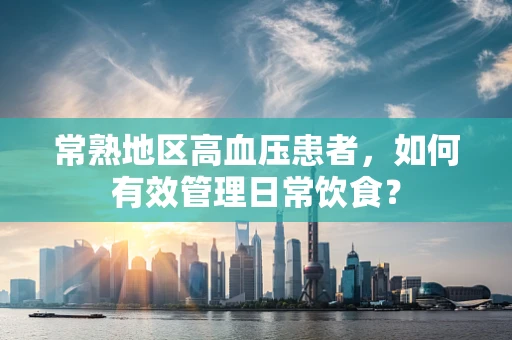 常熟地区高血压患者，如何有效管理日常饮食？