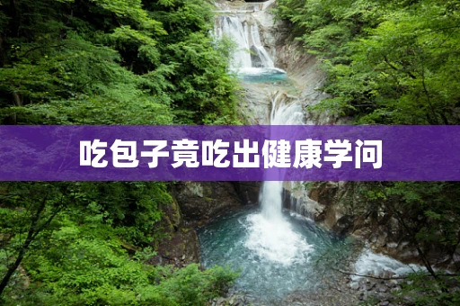 吃包子竟吃出健康学问