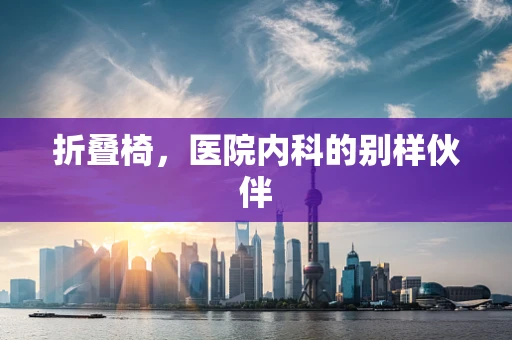 折叠椅，医院内科的别样伙伴