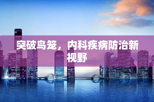 突破鸟笼，内科疾病防治新视野
