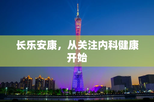 长乐安康，从关注内科健康开始