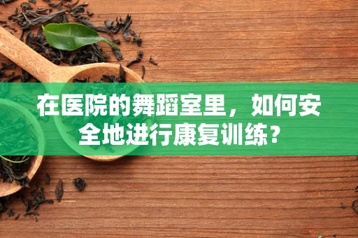 在医院的舞蹈室里，如何安全地进行康复训练？
