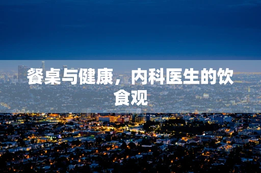 餐桌与健康，内科医生的饮食观