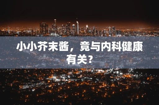 小小芥末酱，竟与内科健康有关？