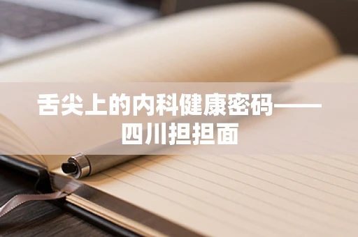 舌尖上的内科健康密码——四川担担面