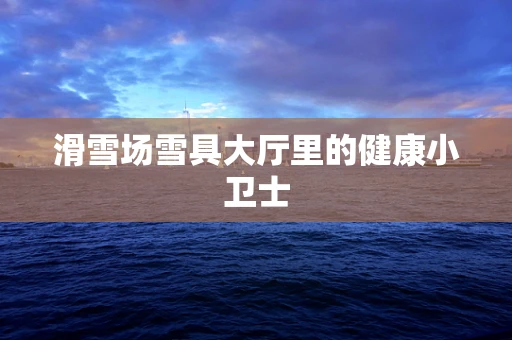 滑雪场雪具大厅里的健康小卫士