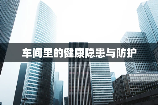车间里的健康隐患与防护