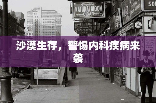 沙漠生存，警惕内科疾病来袭