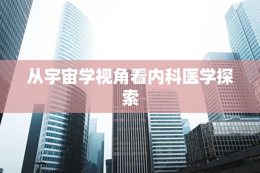 从宇宙学视角看内科医学探索