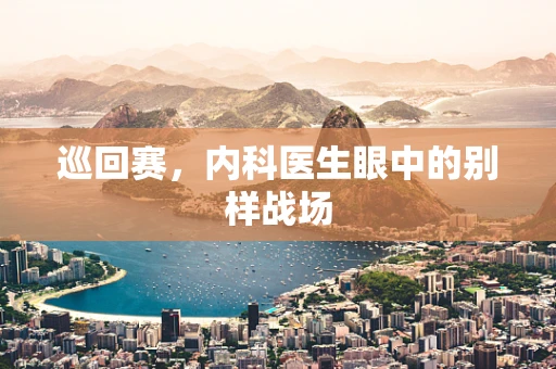 巡回赛，内科医生眼中的别样战场