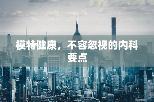 模特健康，不容忽视的内科要点