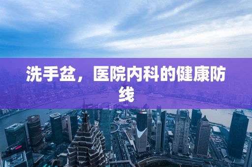 洗手盆，医院内科的健康防线