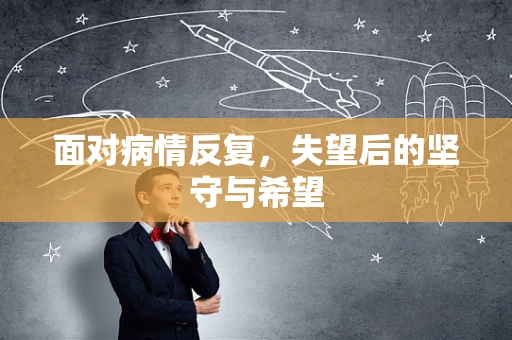 面对病情反复，失望后的坚守与希望