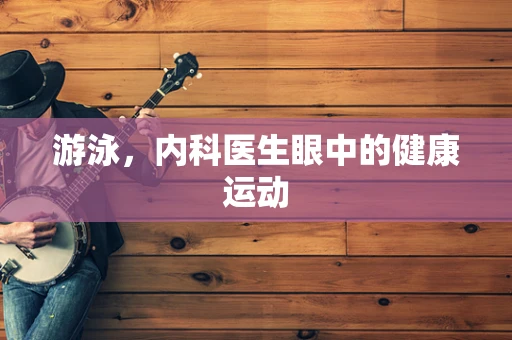 游泳，内科医生眼中的健康运动