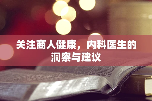 关注商人健康，内科医生的洞察与建议