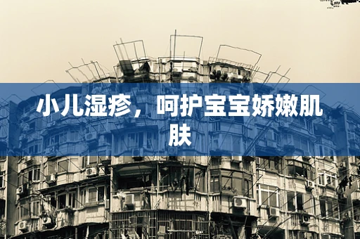 小儿湿疹，呵护宝宝娇嫩肌肤