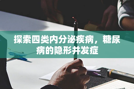探索四类内分泌疾病，糖尿病的隐形并发症